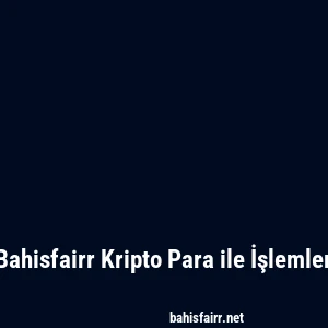 Bahisfairr Kripto Para ile İşlemler