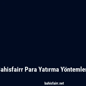 Bahisfairr Para Yatırma Yöntemleri